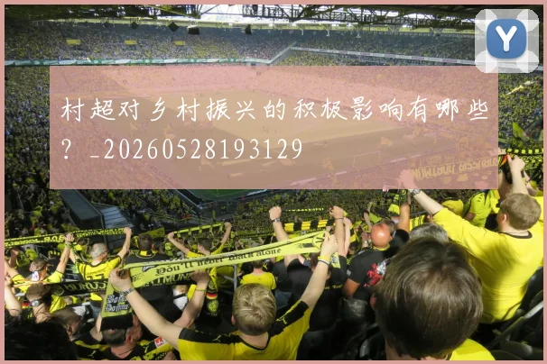 村超对乡村振兴的积极影响有哪些？_20260528193129