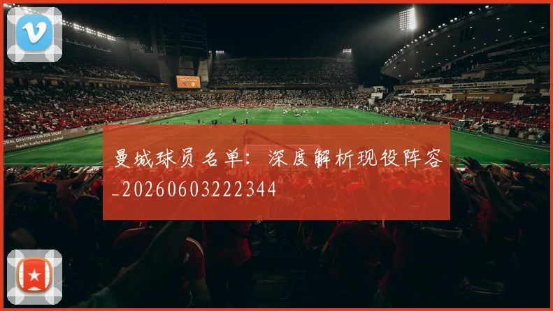 曼城球员名单:深度解析现役阵容_20260603222344