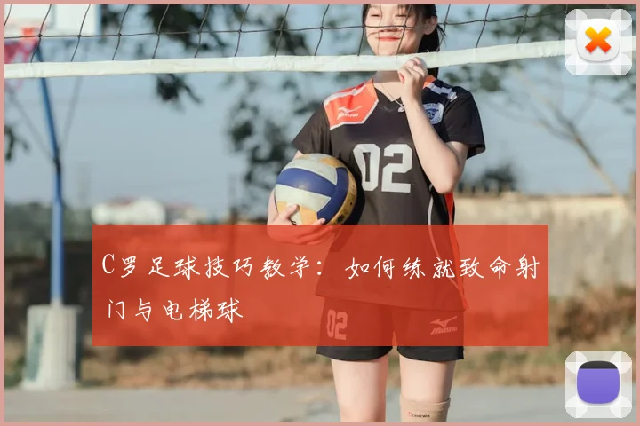 C罗足球技巧教学：如何练就致命射门与电梯球