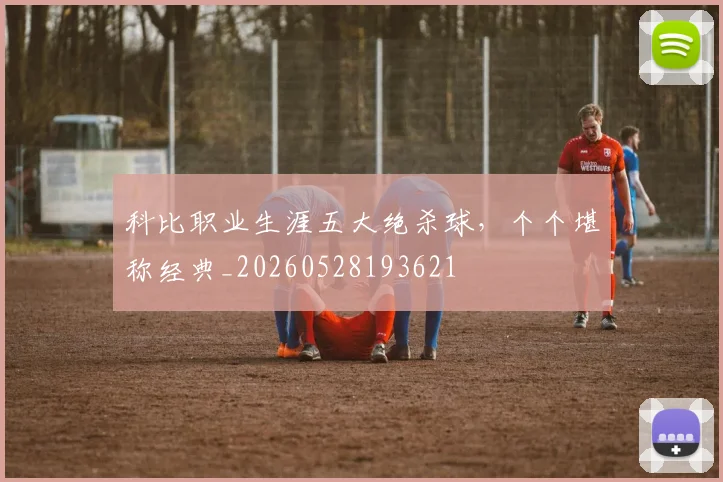 科比职业生涯五大绝杀球，个个堪称经典_20260528193621