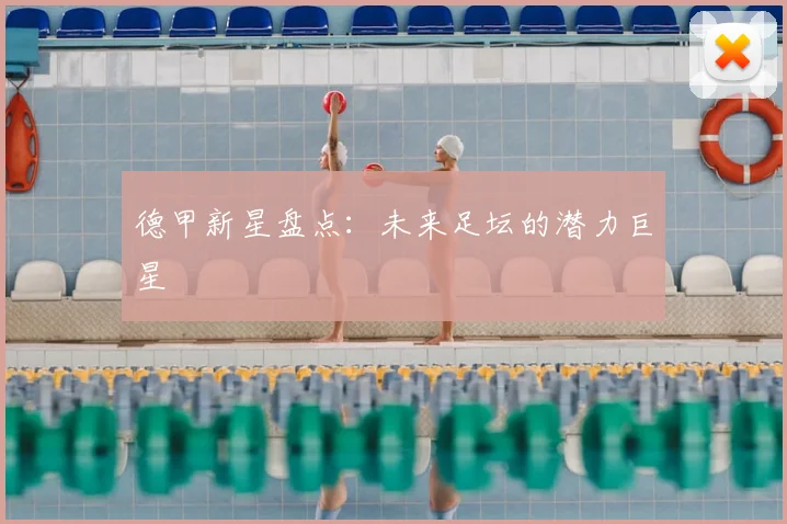德甲新星盘点：未来足坛的潜力巨星