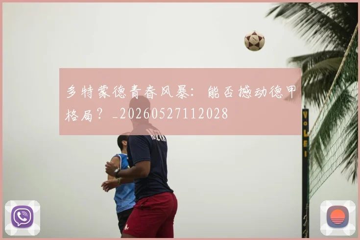多特蒙德青春风暴：能否撼动德甲格局？_20260527112028