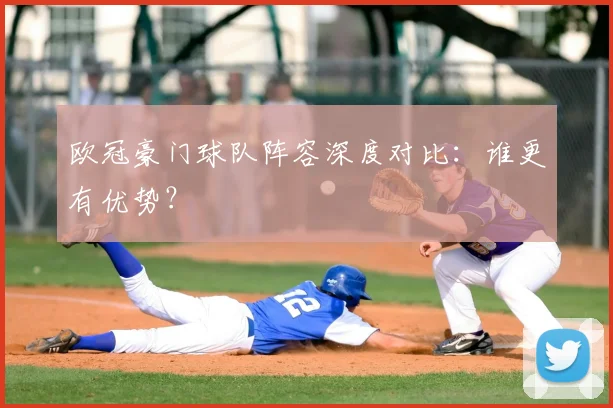 欧冠豪门球队阵容深度对比:谁更有优势?