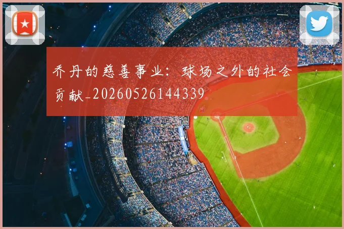 乔丹的慈善事业：球场之外的社会贡献_20260526144339
