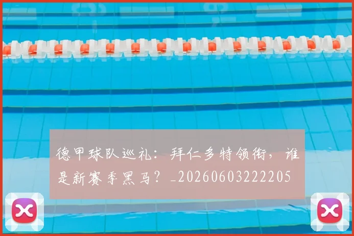 德甲球队巡礼：拜仁多特领衔，谁是新赛季黑马？_20260603222205