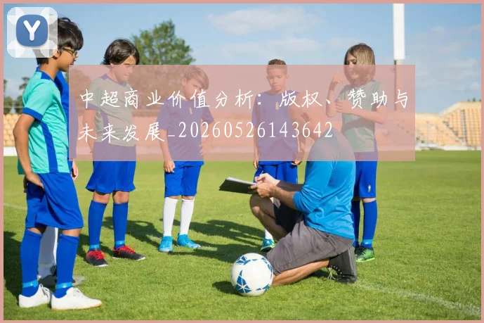中超商业价值分析:版权、赞助与未来发展_20260526143642