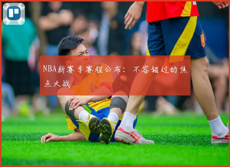 NBA新赛季赛程公布:不容错过的焦点大战