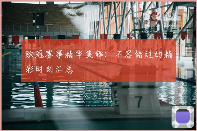 欧冠赛事精华集锦:不容错过的精彩时刻汇总