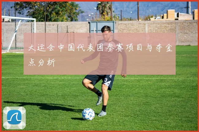 大运会中国代表团参赛项目与夺金点分析