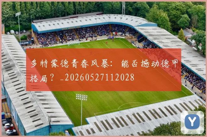 多特蒙德青春风暴:能否撼动德甲格局?_20260527112028