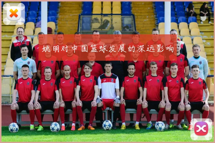 姚明对中国篮球发展的深远影响
