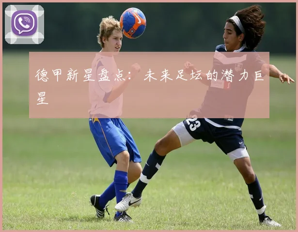 德甲新星盘点:未来足坛的潜力巨星
