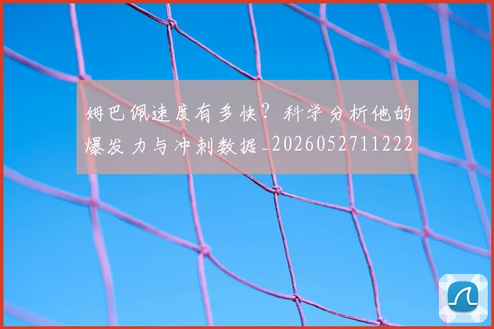 姆巴佩速度有多快?科学分析他的爆发力与冲刺数据_20260527112223