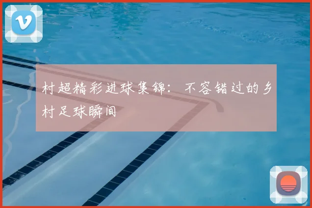 村超精彩进球集锦:不容错过的乡村足球瞬间